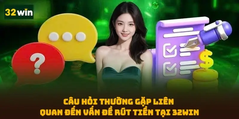 Câu hỏi thường gặp liên quan đến vấn đề rút tiền tại 32WIN