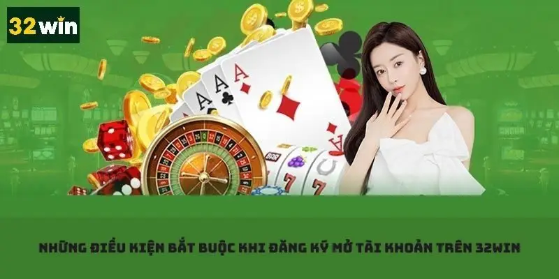 Mở tài khoản mới trên 32win - Những điều kiện bắt buộc phải thực hiện