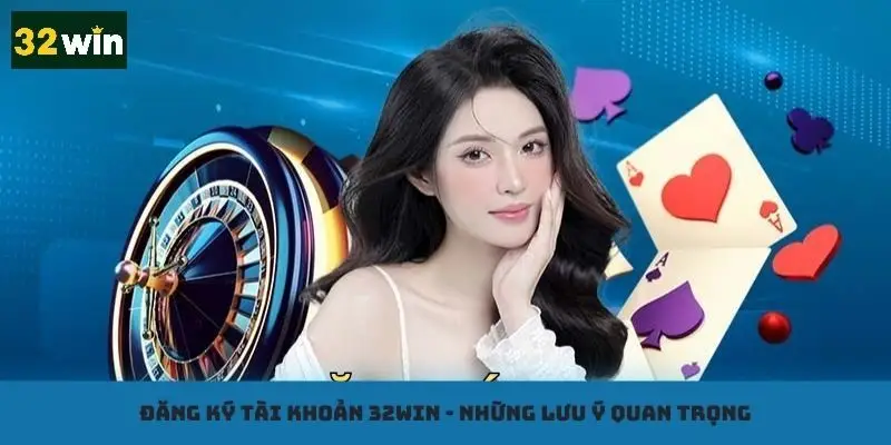 Ghi nhớ các lưu ý để không sai sót khi mở tài khoản 32win