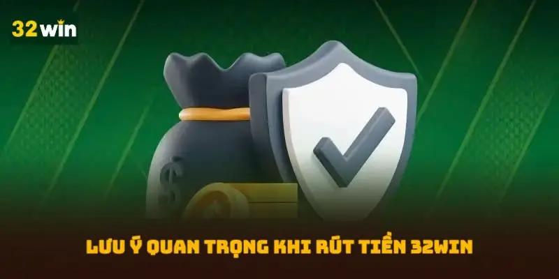 Lưu ý quan trọng khi rút tiền 32WIN