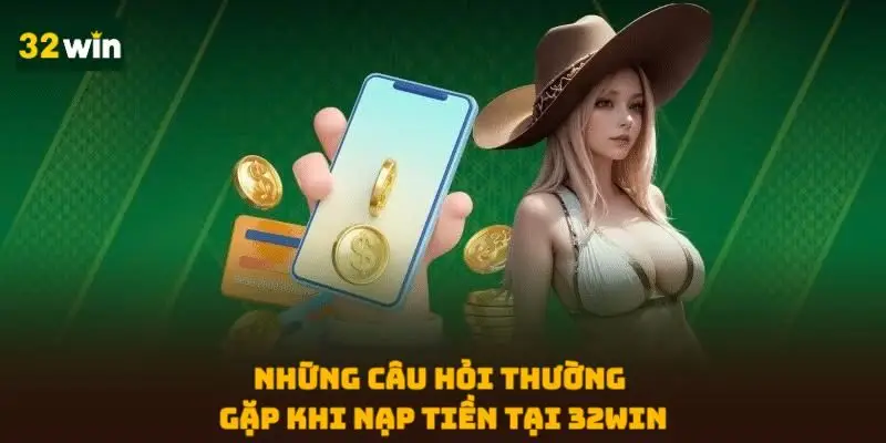 Những câu hỏi thường gặp khi nạp tiền tại 32WIN