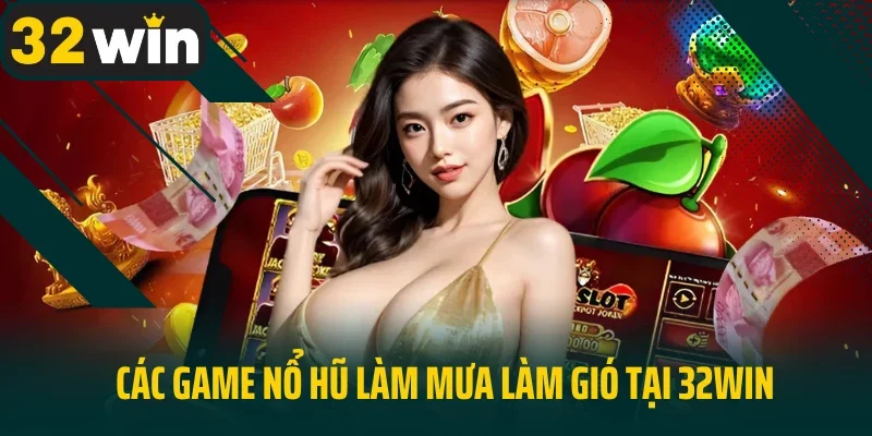 Các game nổ hũ làm mưa làm gió tại 32win