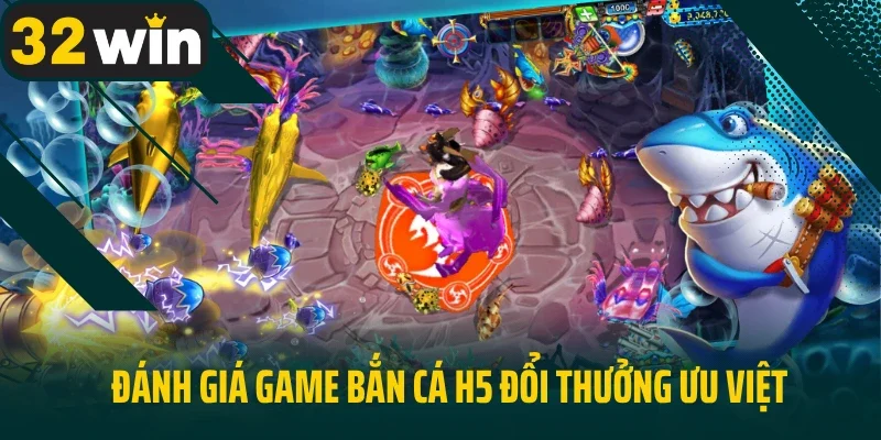 Đánh giá game bắn cá H5 đổi thưởng ưu việt