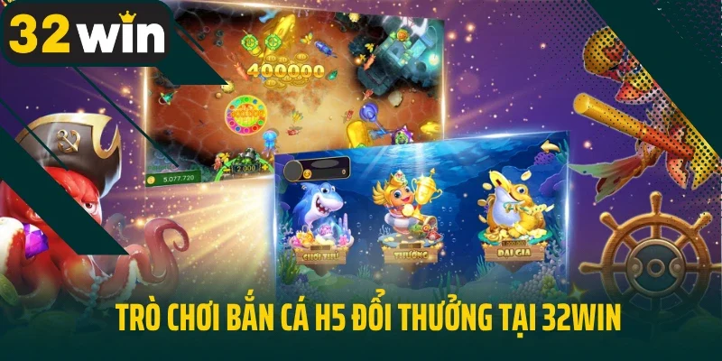 Trò chơi bắn cá H5 đổi thưởng tại 32Win