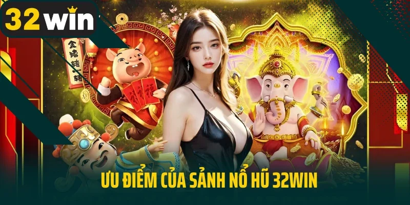 Ưu điểm của sảnh nổ hũ 32win